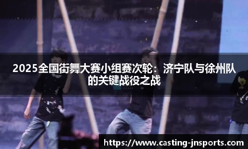 2025全国街舞大赛小组赛次轮:济宁队与徐州队的关键战役之战