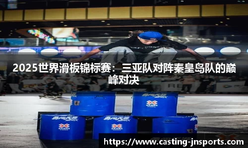 2025世界滑板锦标赛:三亚队对阵秦皇岛队的巅峰对决