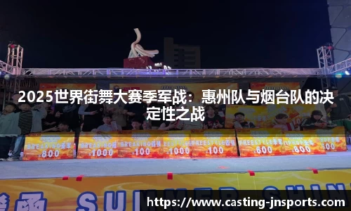 2025世界街舞大赛季军战:惠州队与烟台队的决定性之战
