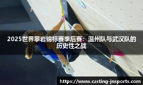 2025世界攀岩锦标赛季后赛：温州队与武汉队的历史性之战