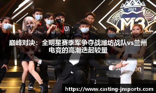 巅峰对决:全明星赛季军争夺战潍坊战队vs兰州电竞的高潮迭起较量