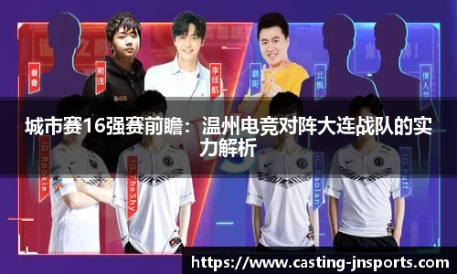城市赛16强赛前瞻:温州电竞对阵大连战队的实力解析