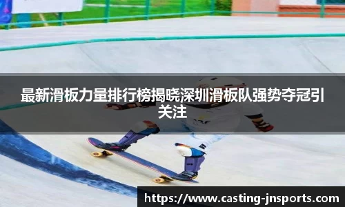 最新滑板力量排行榜揭晓深圳滑板队强势夺冠引关注