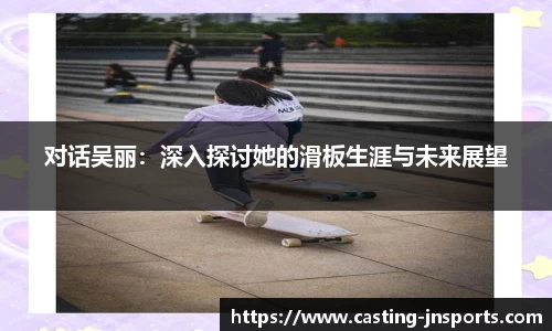 对话吴丽:深入探讨她的滑板生涯与未来展望