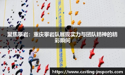 聚焦攀岩:重庆攀岩队展现实力与团队精神的精彩瞬间